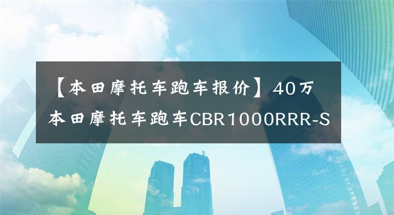 【本田摩托车跑车报价】40万本田摩托车跑车CBR1000RRR-SP
