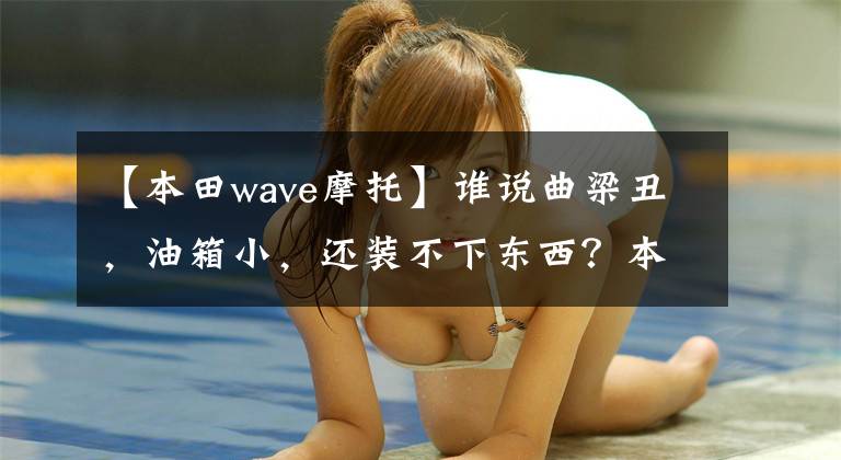 【本田wave摩托】谁说曲梁丑，油箱小，还装不下东西？本田的新浪潮都变了