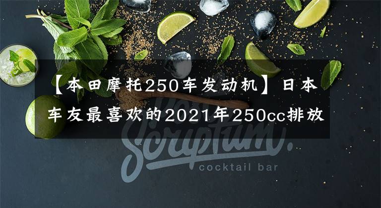 【本田摩托250车发动机】日本车友最喜欢的2021年250cc排放量的10大车型来了