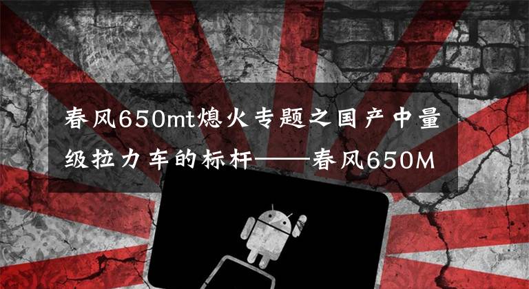 春风650mt熄火专题之国产中量级拉力车的标杆——春风650MT实测文章配图