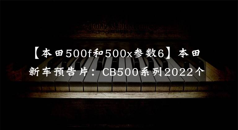 【本田500f和500x参数6】本田新车预告片：CB500系列2022个明天在国内上市