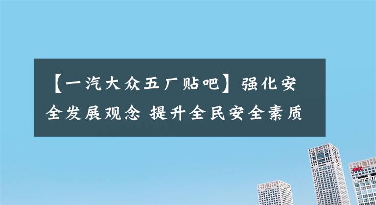 【一汽大众五厂贴吧】强化安全发展观念 提升全民安全素质文章配图