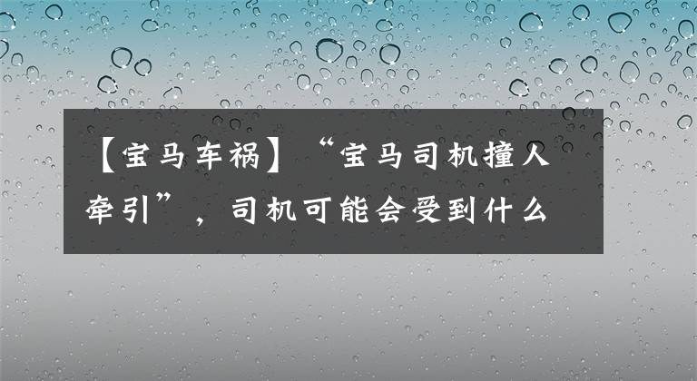 【宝马车祸】“宝马司机撞人牵引”，司机可能会受到什么嫌疑？媒体评论：生活和法律不能践踏。