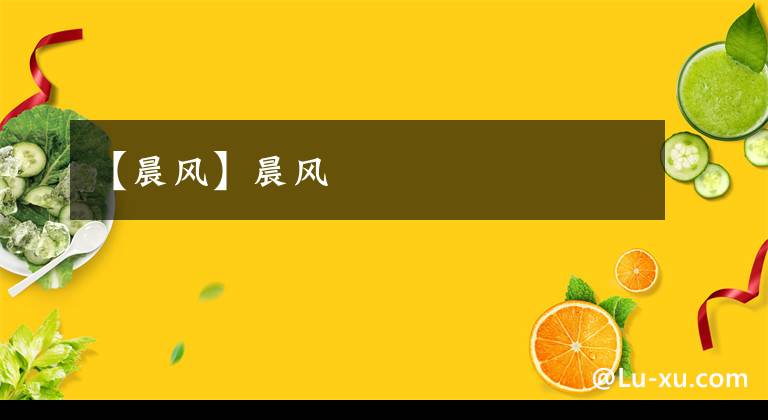 【晨风】晨风文章配图