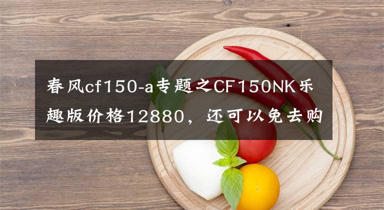 春风cf150-a专题之CF150NK乐趣版价格12880，还可以免去购置税