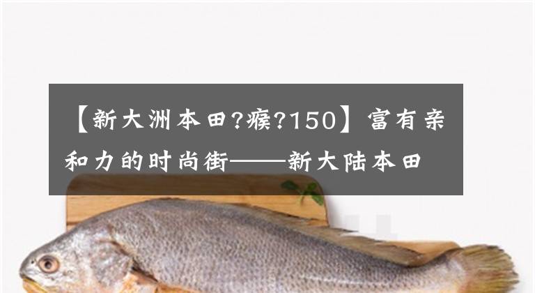 【新大洲本田?瘊?150】富有亲和力的时尚街——新大陆本田CBF150R动态评价