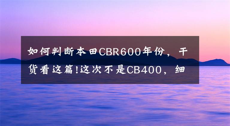 如何判断本田CBR600年份，干货看这篇!这次不是CB400，细说神车历史——本田CBR600RR