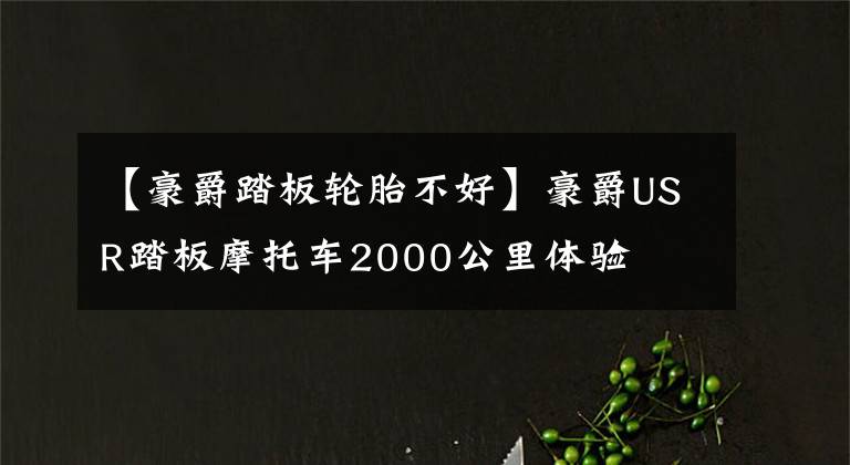 【豪爵踏板轮胎不好】豪爵USR踏板摩托车2000公里体验文章配图