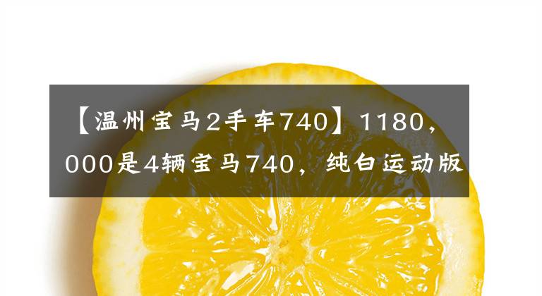 【温州宝马2手车740】1180，000是4辆宝马740，纯白运动版，一直等到7月预订的今天。