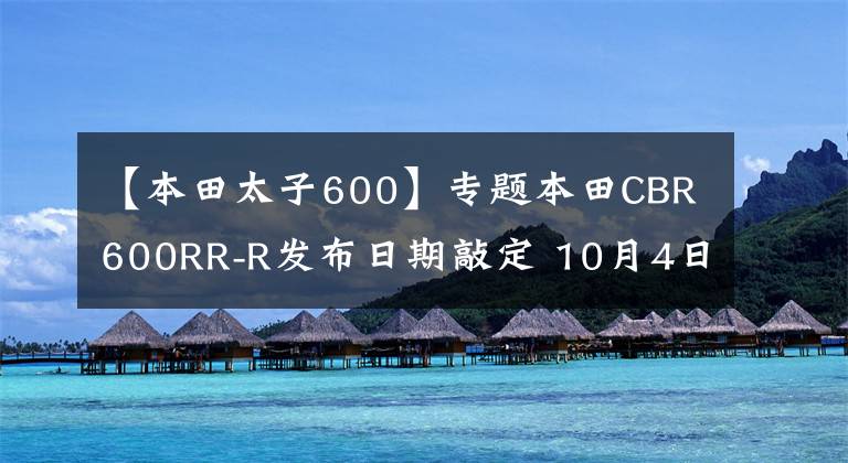 【本田太子600】专题本田CBR600RR-R发布日期敲定 10月4日在泰国发布