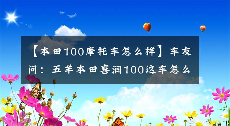 【本田100摩托车怎么样】车友问：五羊本田喜润100这车怎么样？值得买吗？