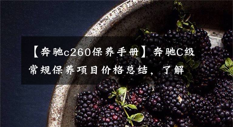 【奔驰c260保养手册】奔驰C级常规保养项目价格总结，了解如何养车，少花冤枉钱