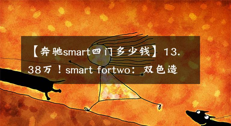 【奔驰smart四门多少钱】13.38万！smart fortwo：双色造型，外观可爱范，油耗4.4L