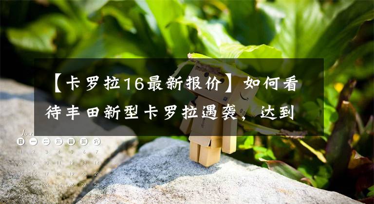 【卡罗拉16最新报价】如何看待丰田新型卡罗拉遇袭，达到人民币24万件？文章配图