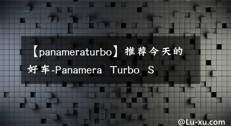 【panameraturbo】推荐今天的好车-Panamera Turbo S文章配图