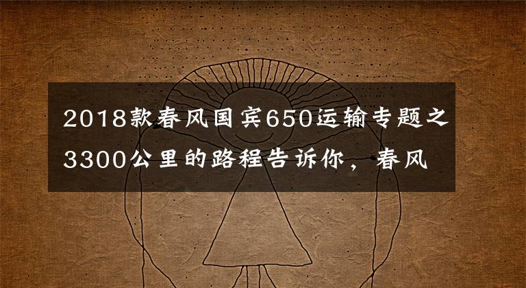 2018款春风国宾650运输专题之3300公里的路程告诉你，春风650MT和650国宾谁更适合长途摩旅