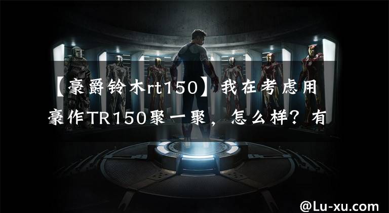 【豪爵铃木rt150】我在考虑用豪作TR150聚一聚，怎么样？有国家第四版吗？文章配图
