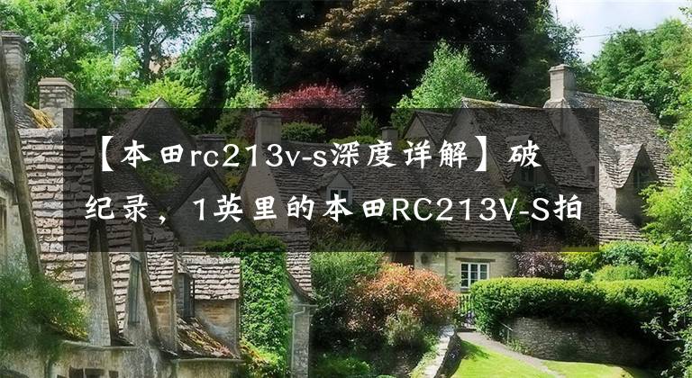 【本田rc213v-s深度详解】破纪录，1英里的本田RC213V-S拍卖 158万文章配图