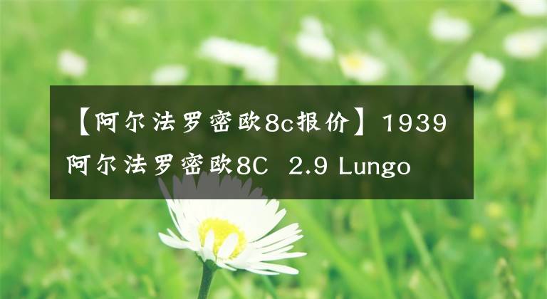 【阿尔法罗密欧8c报价】1939阿尔法罗密欧8C  2.9 Lungo  Spider