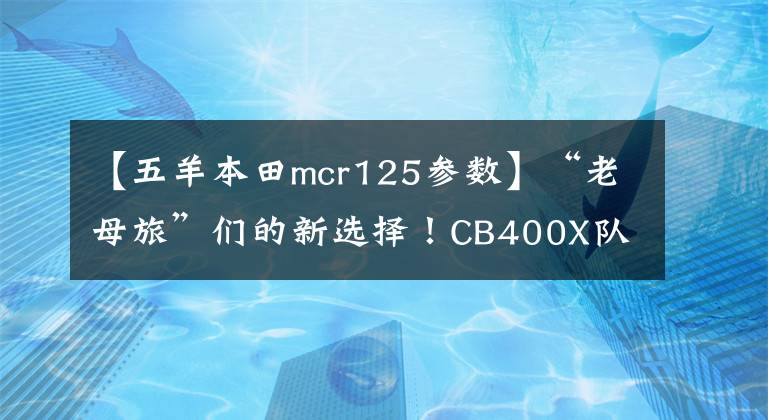 【五羊本田mcr125参数】“老母旅”们的新选择！CB400X队周末穿越