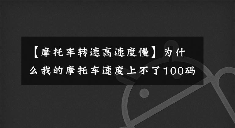 【摩托车转速高速度慢】为什么我的摩托车速度上不了100码？请尽快确认这五个主要原因。文章配图