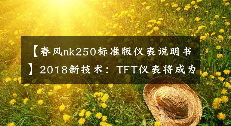 【春风nk250标准版仪表说明书】2018新技术：TFT仪表将成为摩托界最流行的“表”！文章配图