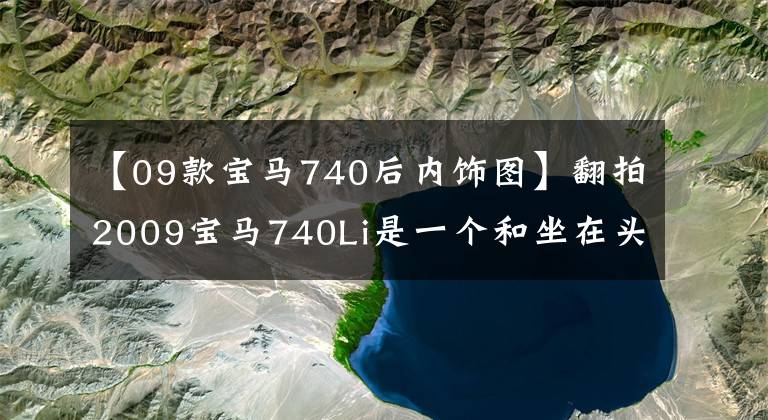 【09款宝马740后内饰图】翻拍2009宝马740Li是一个和坐在头等舱后座差不多的行李员。