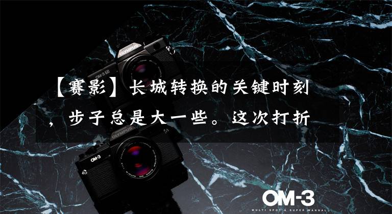 【赛影】长城转换的关键时刻，步子总是大一些。这次打折的不仅是股价，还有未来文章配图