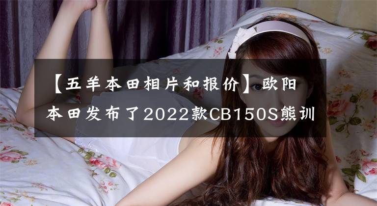 【五羊本田相片和报价】欧阳本田发布了2022款CB150S熊训，价格为9080韩元