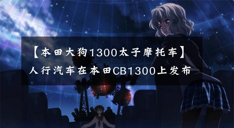 【本田大狗1300太子摩托车】人行汽车在本田CB1300上发布了更新，还与先控加速器进行巡航控制。