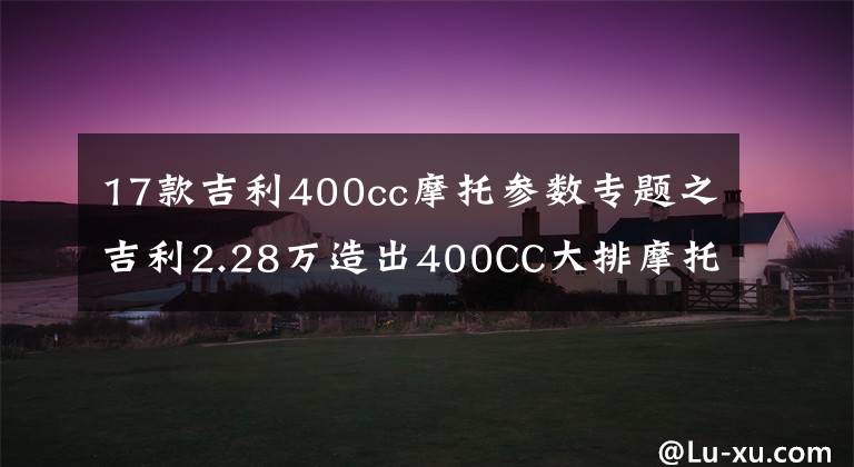 17款吉利400cc摩托参数专题之吉利2.28万造出400CC大排摩托，4根排气筒霸气侧漏