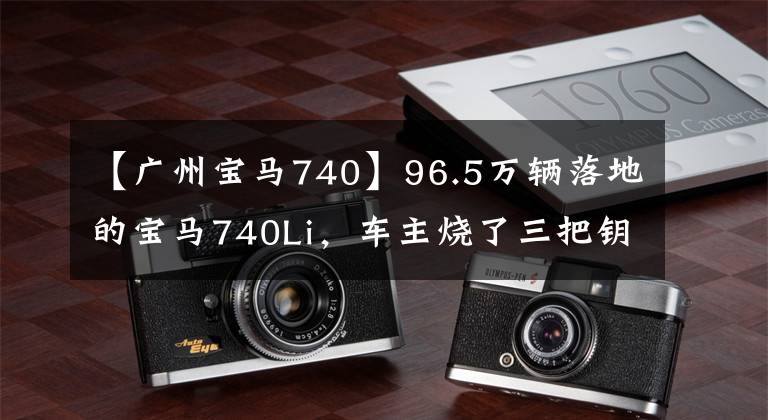 【广州宝马740】96.5万辆落地的宝马740Li，车主烧了三把钥匙，能认出全部的人不多。