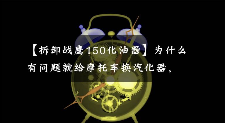 【拆卸战鹰150化油器】为什么有问题就给摩托车换汽化器，汽化器这么容易坏？那是因为你没有掌握这五件事文章配图