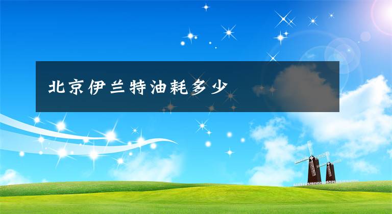 北京伊兰特油耗多少文章配图