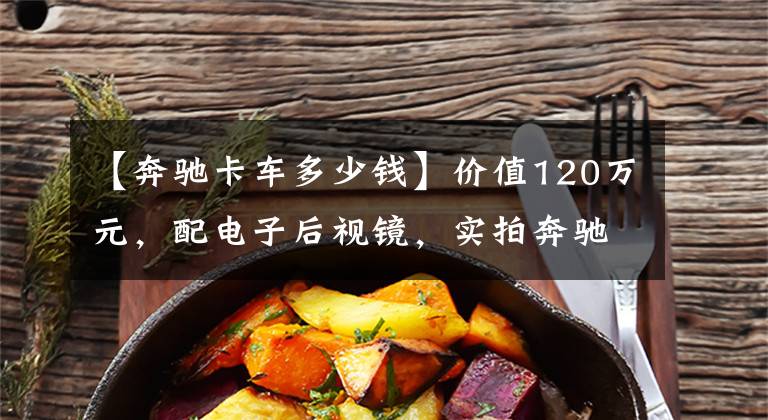 【奔驰卡车多少钱】价值120万元，配电子后视镜，实拍奔驰顶配Actros牵引车文章配图