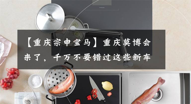 【重庆宗申宝马】重庆莫博会来了，千万不要错过这些新车。文章配图