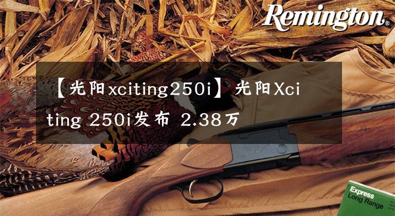 【光阳xciting250i】光阳Xciting 250i发布 2.38万