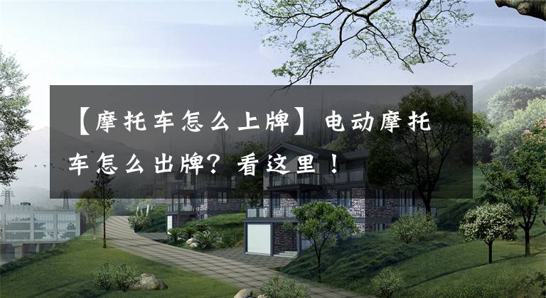 【摩托车怎么上牌】电动摩托车怎么出牌？看这里！文章配图