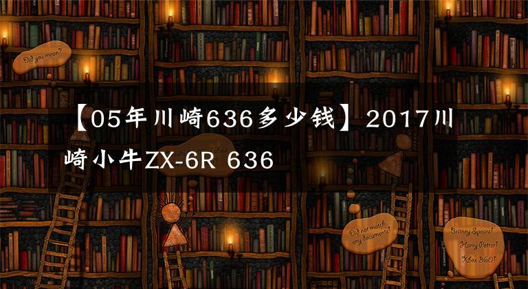 【05年川崎636多少钱】2017川崎小牛ZX-6R 636