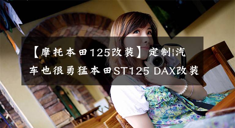 【摩托本田125改装】定制|汽车也很勇猛本田ST125 DAX改装欣赏文章配图
