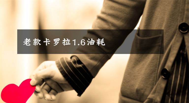 老款卡罗拉1.6油耗文章配图