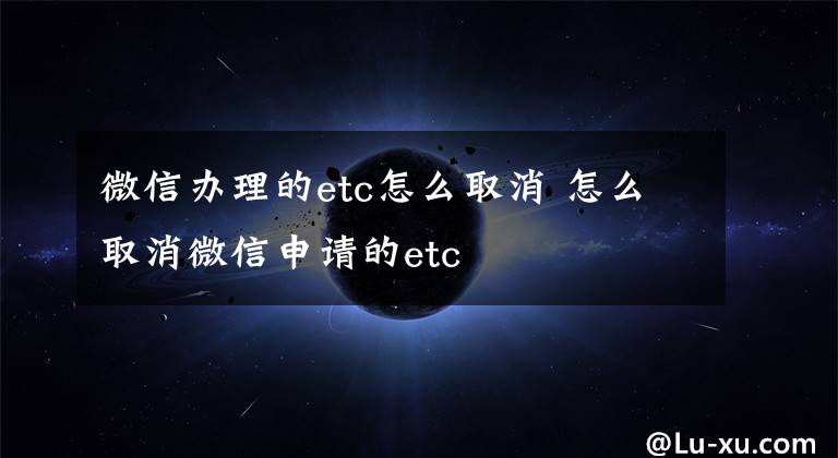 微信办理的etc怎么取消 怎么取消微信申请的etc