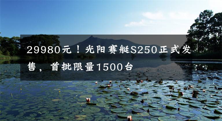 29980元！光阳赛艇S250正式发售，首批限量1500台