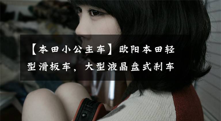 【本田小公主车】欧阳本田轻型滑板车，大型液晶盘式刹车，通过性高，售价4180韩元。文章配图