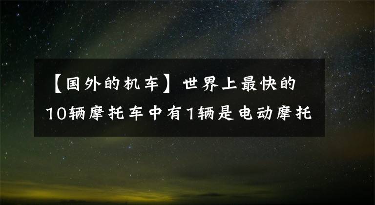 【国外的机车】世界上最快的10辆摩托车中有1辆是电动摩托车？文章配图