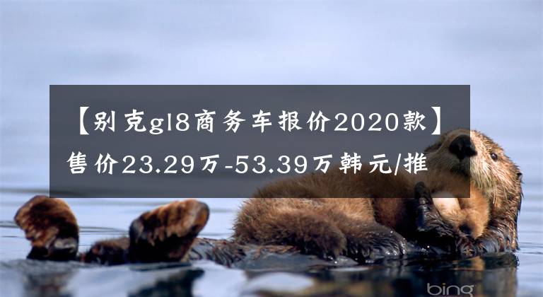 【别克gl8商务车报价2020款】售价23.29万-53.39万韩元/推20型号别克GL8家族汇新上市文章配图