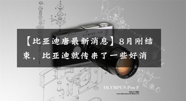【比亚迪唐最新消息】8月刚结束，比亚迪就传来了一些好消息，所有的消息都让国民感到骄傲。文章配图