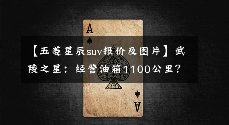 【五菱星辰suv报价及图片】武陵之星：经营油箱1100公里？2.0L的SUV不到10万辆，驾驶着真正的脂肪文章配图
