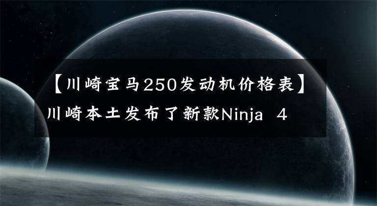 【川崎宝马250发动机价格表】川崎本土发布了新款Ninja 400和250，比国内便宜，动力没有阉割。