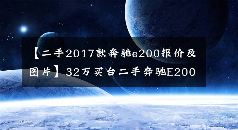 【二手2017款奔驰e200报价及图片】32万买台二手奔驰E200轿跑值不值？朋友：这车两年就贬值20多万